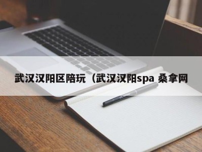 青岛武汉汉阳区陪玩（武汉汉阳spa 桑拿网