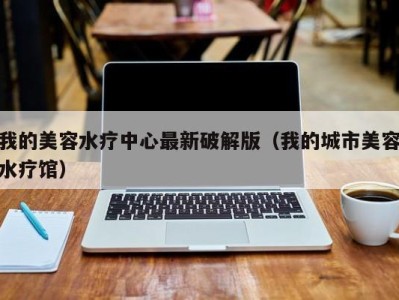 青岛我的美容水疗中心最新破解版（我的城市美容水疗馆）