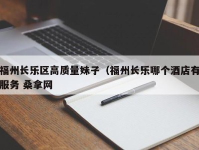 青岛福州长乐区高质量妹子（福州长乐哪个酒店有服务 桑拿网