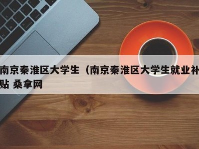 青岛南京秦淮区大学生（南京秦淮区大学生就业补贴 桑拿网