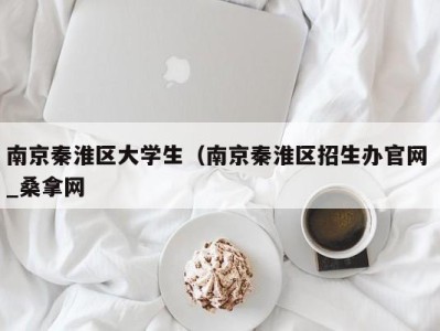 青岛南京秦淮区大学生（南京秦淮区招生办官网 _桑拿网