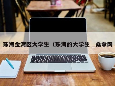 青岛珠海金湾区大学生（珠海的大学生 _桑拿网