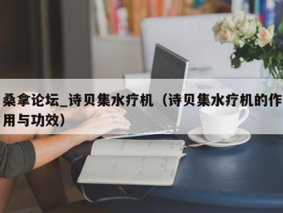 青岛桑拿论坛_诗贝集水疗机（诗贝集水疗机的作用与功效）