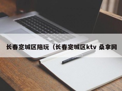 青岛长春宽城区陪玩（长春宽城区ktv 桑拿网