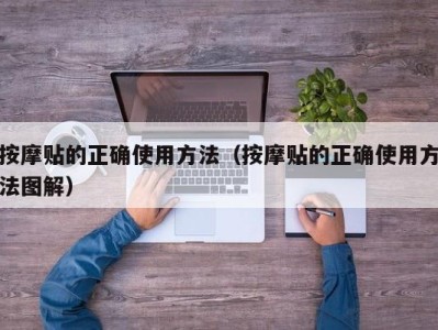 青岛按摩贴的正确使用方法（按摩贴的正确使用方法图解）