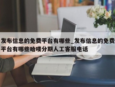 青岛发布信息的免费平台有哪些_发布信息的免费平台有哪些哈喽分期人工客服电话 