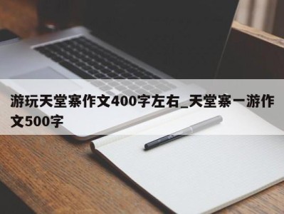 青岛游玩天堂寨作文400字左右_天堂寨一游作文500字 