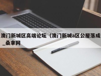 青岛澳门新城区高端论坛（澳门新城a区公屋落成 _桑拿网