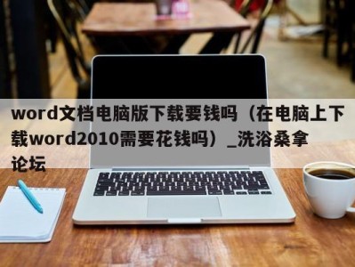 青岛word文档电脑版下载要钱吗（在电脑上下载word2010需要花钱吗）_洗浴桑拿论坛