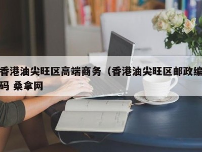 青岛香港油尖旺区高端商务（香港油尖旺区邮政编码 桑拿网