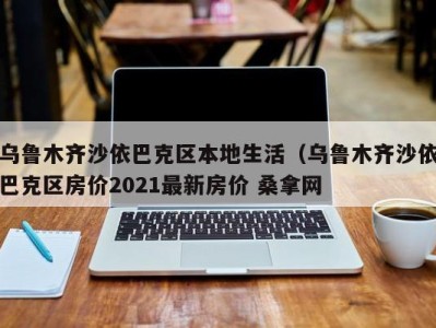 青岛乌鲁木齐沙依巴克区本地生活（乌鲁木齐沙依巴克区房价2021最新房价 桑拿网