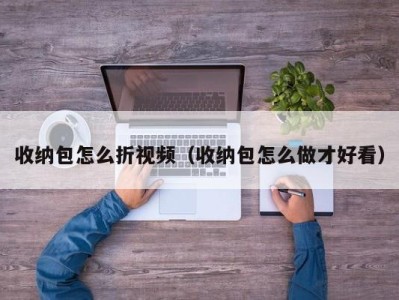 青岛收纳包怎么折视频（收纳包怎么做才好看）