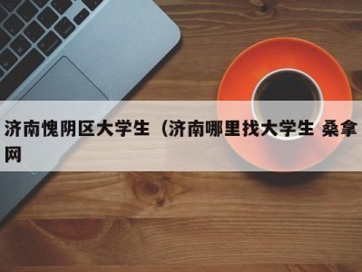 青岛济南愧阴区大学生（济南哪里找大学生 桑拿网