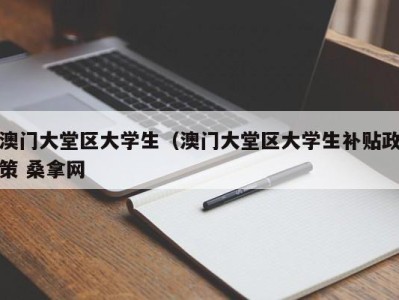 青岛澳门大堂区大学生（澳门大堂区大学生补贴政策 桑拿网