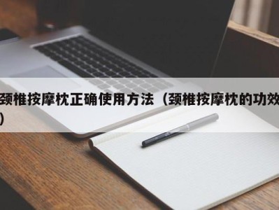 青岛颈椎按摩枕正确使用方法（颈椎按摩枕的功效）