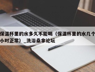 青岛保温杯里的水多久不能喝（保温杯里的水几个小时正常）_洗浴桑拿论坛