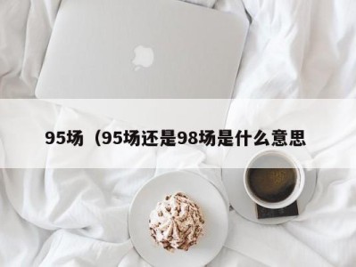 青岛95场（95场还是98场是什么意思 