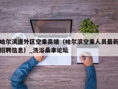 青岛哈尔滨道外区空乘高端（哈尔滨空乘人员最新招聘信息）_洗浴桑拿论坛