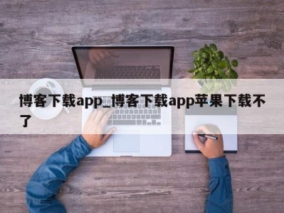 青岛博客下载app_博客下载app苹果下载不了 