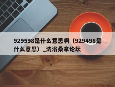 青岛929598是什么意思啊（929498是什么意思）_洗浴桑拿论坛