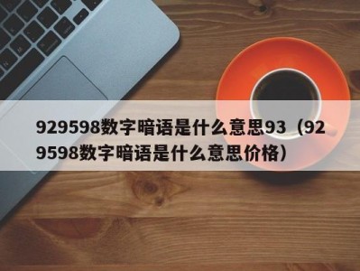 青岛929598数字暗语是什么意思93（929598数字暗语是什么意思价格）