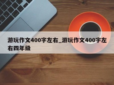 青岛游玩作文400字左右_游玩作文400字左右四年级 