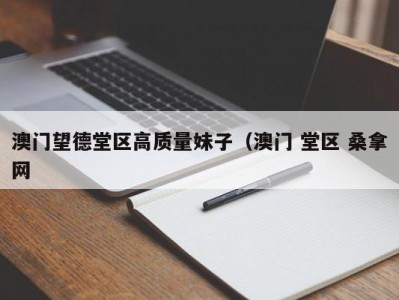 青岛澳门望德堂区高质量妹子（澳门 堂区 桑拿网