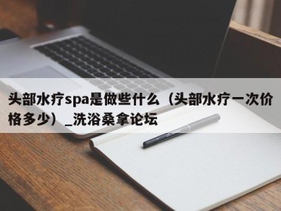 青岛头部水疗spa是做些什么（头部水疗一次价格多少）_洗浴桑拿论坛