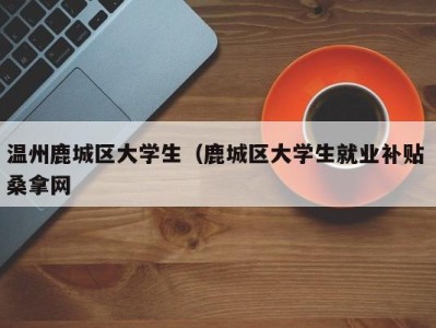 青岛温州鹿城区大学生（鹿城区大学生就业补贴 桑拿网