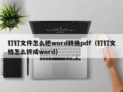 青岛钉钉文件怎么把word转换pdf（钉钉文档怎么转成word）