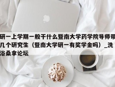 青岛研一上学期一般干什么暨南大学药学院导师带几个研究生（暨南大学研一有奖学金吗）_洗浴桑拿论坛