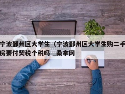 青岛宁波鄞州区大学生（宁波鄞州区大学生购二手房要付契税个税吗 _桑拿网