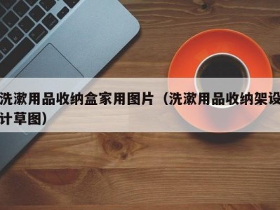 青岛洗漱用品收纳盒家用图片（洗漱用品收纳架设计草图）