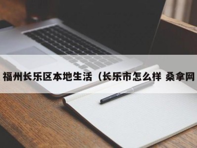 青岛福州长乐区本地生活（长乐市怎么样 桑拿网