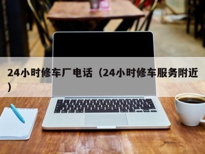 青岛24小时修车厂电话（24小时修车服务附近）