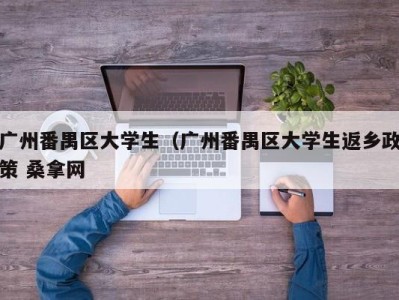 青岛广州番禺区大学生（广州番禺区大学生返乡政策 桑拿网