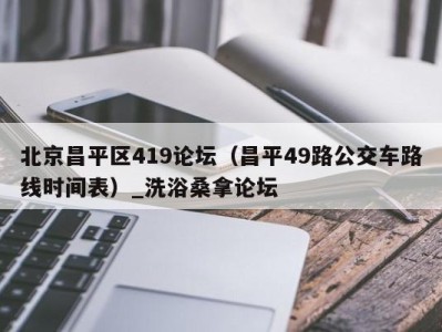 青岛北京昌平区419论坛（昌平49路公交车路线时间表）_洗浴桑拿论坛