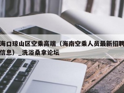 青岛海口琼山区空乘高端（海南空乘人员最新招聘信息）_洗浴桑拿论坛