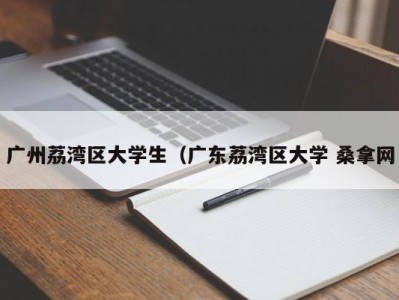 青岛广州荔湾区大学生（广东荔湾区大学 桑拿网