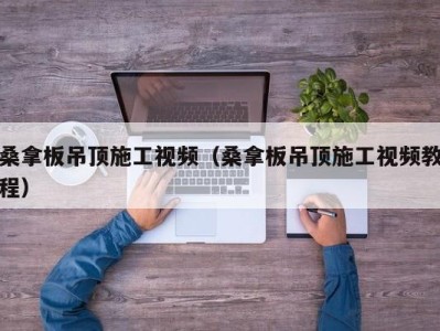 青岛桑拿板吊顶施工视频（桑拿板吊顶施工视频教程）