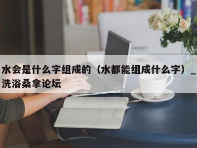 青岛水会是什么字组成的（水都能组成什么字）_洗浴桑拿论坛