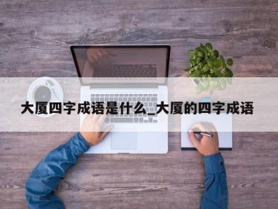 青岛大厦四字成语是什么_大厦的四字成语 