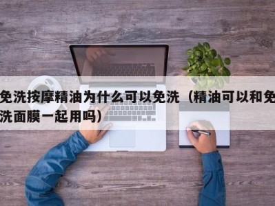 青岛免洗按摩精油为什么可以免洗（精油可以和免洗面膜一起用吗）