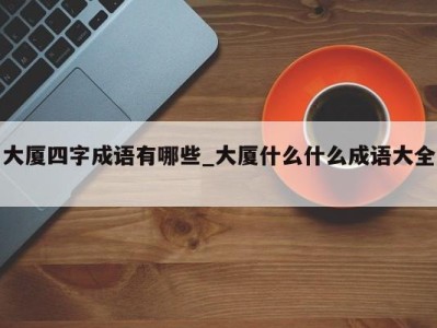 青岛大厦四字成语有哪些_大厦什么什么成语大全 