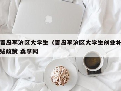 青岛李沧区大学生（青岛李沧区大学生创业补贴政策 桑拿网