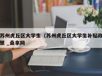 青岛苏州虎丘区大学生（苏州虎丘区大学生补贴政策 _桑拿网