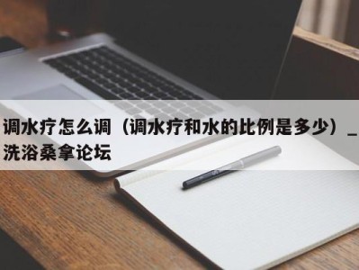 青岛调水疗怎么调（调水疗和水的比例是多少）_洗浴桑拿论坛