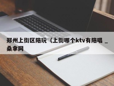 青岛郑州上街区陪玩（上街哪个ktv有陪唱 _桑拿网