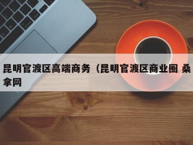 青岛昆明官渡区高端商务（昆明官渡区商业圈 桑拿网