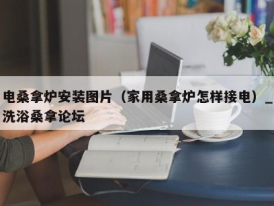 青岛电桑拿炉安装图片（家用桑拿炉怎样接电）_洗浴桑拿论坛